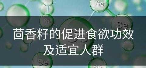 茴香籽的促进食欲功效及适宜人群